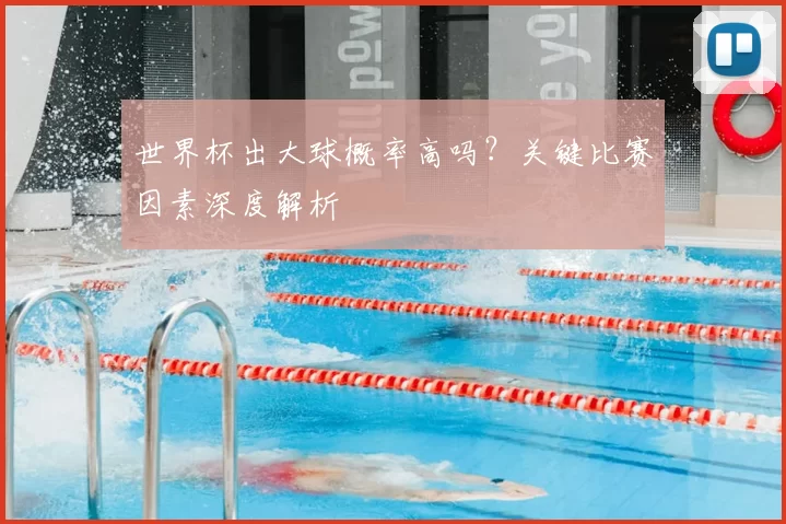 世界杯出大球概率高吗?关键比赛因素深度解析