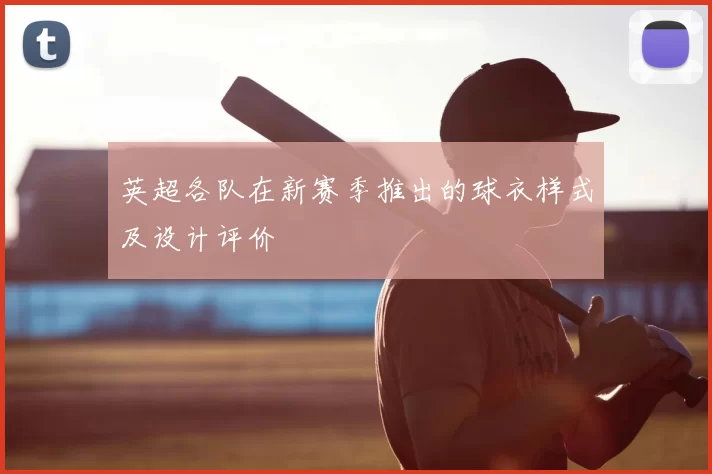 英超各队在新赛季推出的球衣样式及设计评价