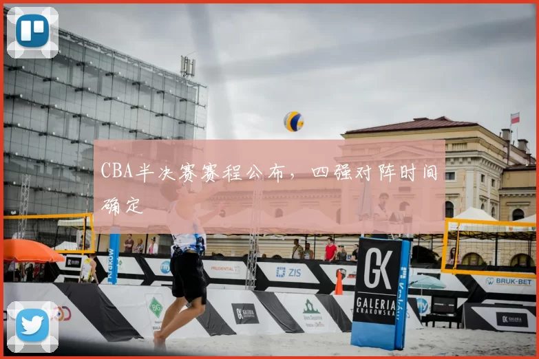 CBA半决赛赛程公布，四强对阵时间确定