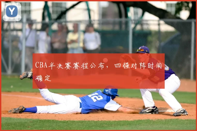 CBA半决赛赛程公布，四强对阵时间确定
