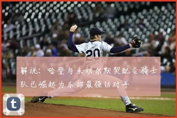 解说:哈登与米切尔默契配合骑士队已崛起为东部最强劲对手