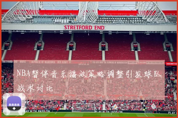 NBA暂停音乐播放策略调整引发球队战术讨论