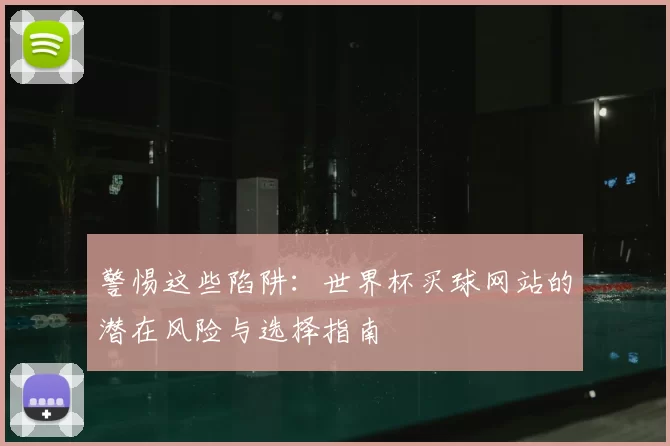 警惕这些陷阱：世界杯买球网站的潜在风险与选择指南