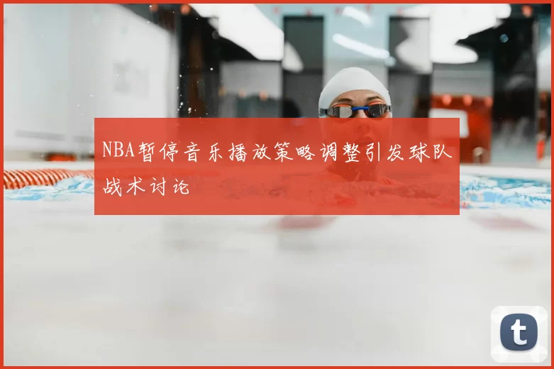 NBA暂停音乐播放策略调整引发球队战术讨论