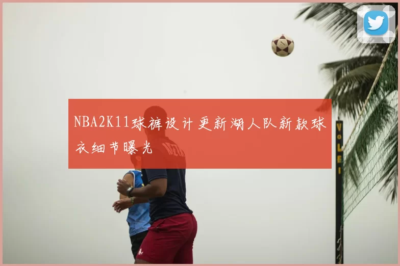 NBA2K11球裤设计更新湖人队新款球衣细节曝光