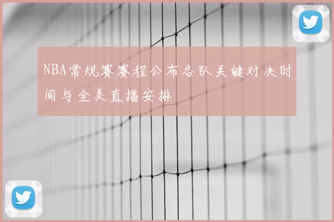 NBA常规赛赛程公布各队关键对决时间与全美直播安排