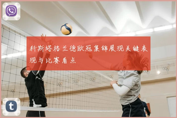 科斯塔格兰德欧冠集锦展现关键表现与比赛看点