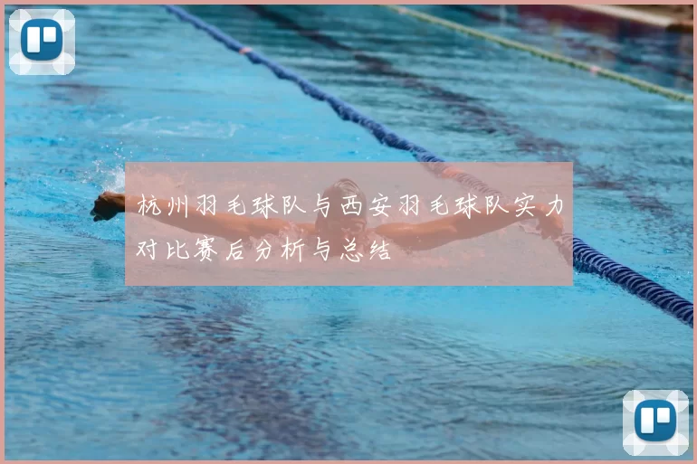 杭州羽毛球队与西安羽毛球队实力对比赛后分析与总结