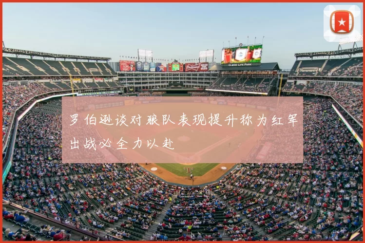 罗伯逊谈对狼队表现提升称为红军出战必全力以赴