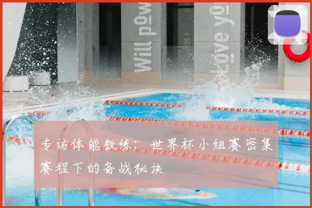 专访体能教练:世界杯小组赛密集赛程下的备战秘诀
