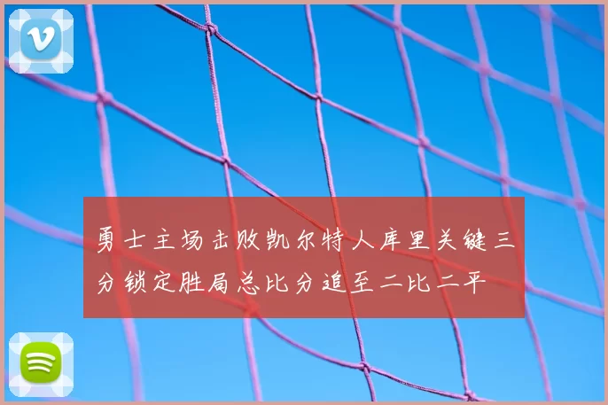 勇士主场击败凯尔特人库里关键三分锁定胜局总比分追至二比二平
