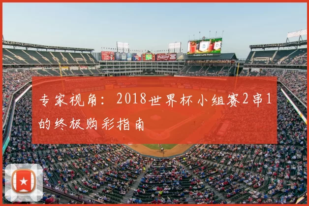 专家视角:2018世界杯小组赛2串1的终极购彩指南