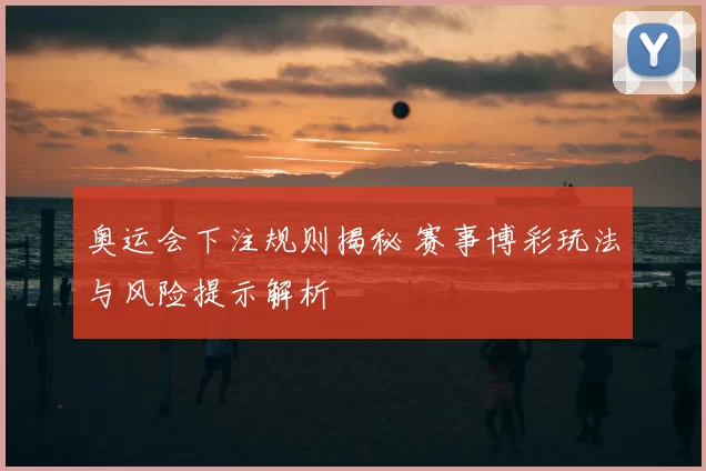 奥运会下注规则揭秘 赛事博彩玩法与风险提示解析