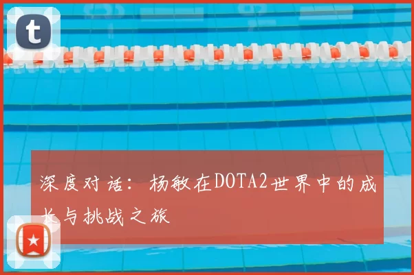 深度对话：杨敏在DOTA2世界中的成长与挑战之旅