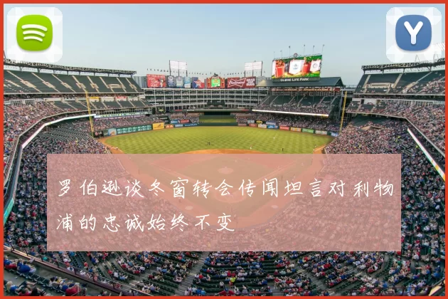 罗伯逊谈冬窗转会传闻坦言对利物浦的忠诚始终不变