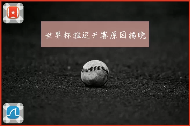 世界杯推迟开赛原因揭晓