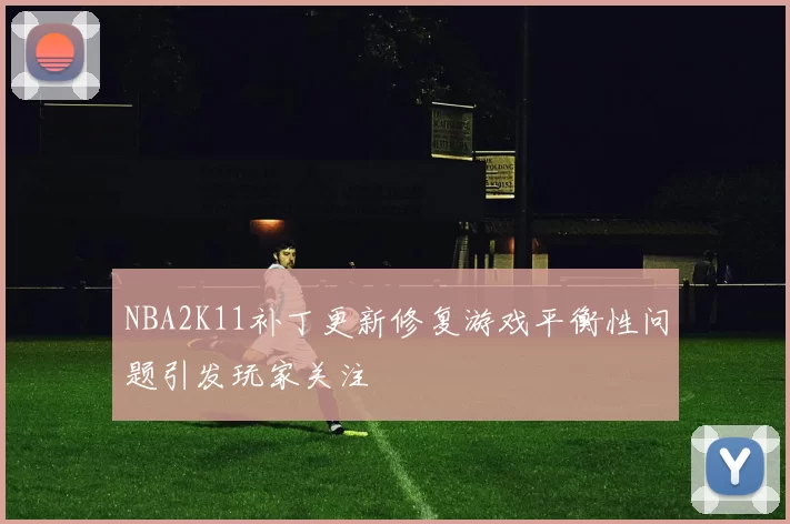 NBA2K11补丁更新修复游戏平衡性问题引发玩家关注
